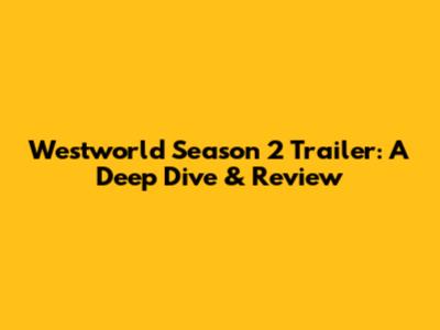 Westworld Season 2 Trailer: A Deep Dive & Review