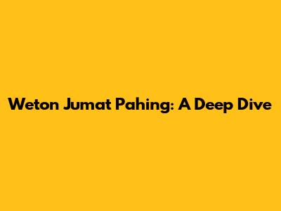 Weton Jumat Pahing: A Deep Dive
