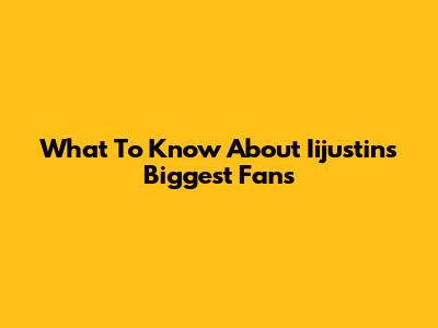 What To Know About Iijustin's Biggest Fans