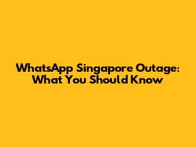WhatsApp Singapore Outage: What You Should Know