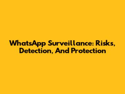 WhatsApp Surveillance: Risks, Detection, And Protection
