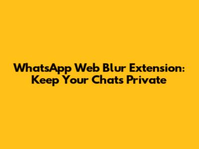WhatsApp Web Blur Extension: Keep Your Chats Private
