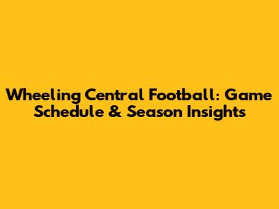 Wheeling Central Football: Game Schedule & Season Insights
