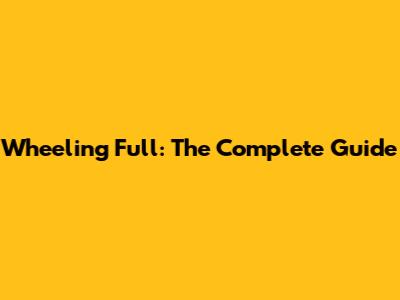 Wheeling Full: The Complete Guide