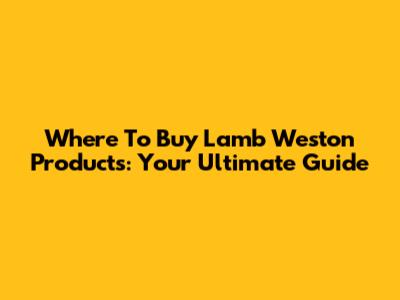 Where To Buy Lamb Weston Products: Your Ultimate Guide