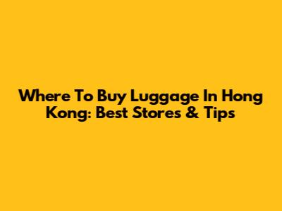 Where To Buy Luggage In Hong Kong: Best Stores & Tips