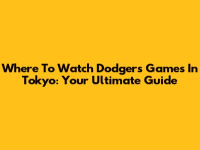 Where To Watch Dodgers Games In Tokyo: Your Ultimate Guide