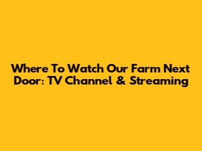 Where To Watch Our Farm Next Door: TV Channel & Streaming