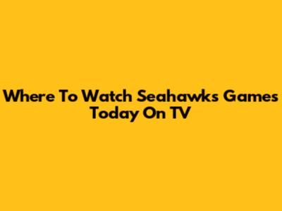 Where To Watch Seahawks Games Today On TV