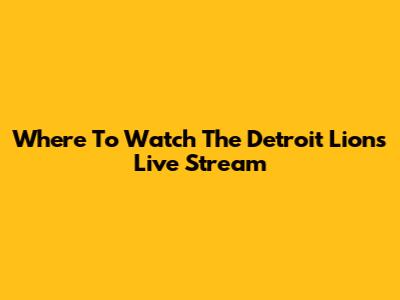 Where To Watch The Detroit Lions Live Stream