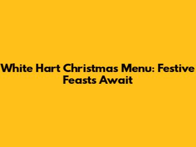 White Hart Christmas Menu: Festive Feasts Await