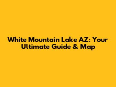White Mountain Lake AZ: Your Ultimate Guide & Map