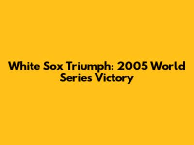 White Sox Triumph: 2005 World Series Victory