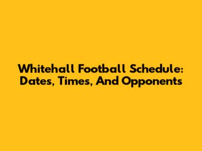 Whitehall Football Schedule: Dates, Times, And Opponents