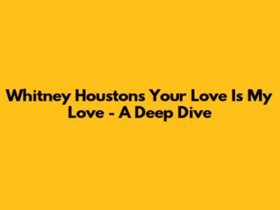 Whitney Houston's 'Your Love Is My Love' - A Deep Dive