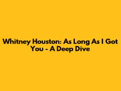 Whitney Houston: As Long As I Got You - A Deep Dive
