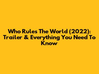 Who Rules The World (2022): Trailer & Everything You Need To Know