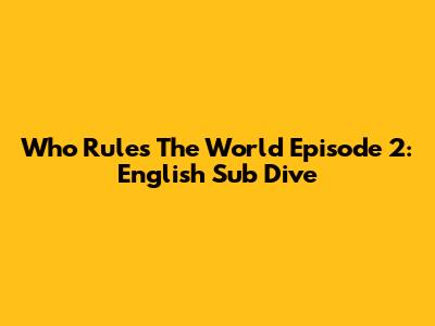 Who Rules The World Episode 2: English Sub Dive