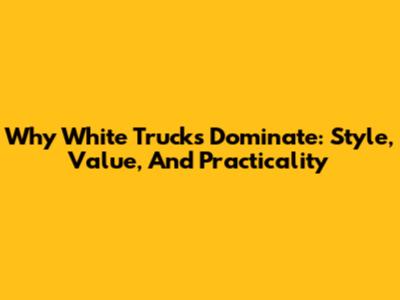 Why White Trucks Dominate: Style, Value, And Practicality