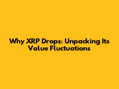 Why XRP Drops: Unpacking Its Value Fluctuations