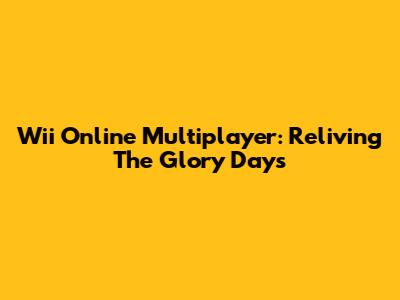 Wii Online Multiplayer: Reliving The Glory Days