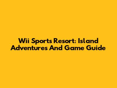Wii Sports Resort: Island Adventures And Game Guide