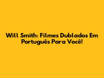 Will Smith: Filmes Dublados Em Português Para Você!
