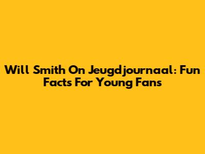 Will Smith On Jeugdjournaal: Fun Facts For Young Fans