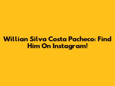 Willian Silva Costa Pacheco: Find Him On Instagram!