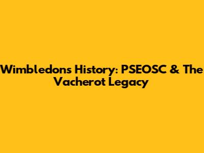 Wimbledon's History: PSEOSC & The Vacherot Legacy