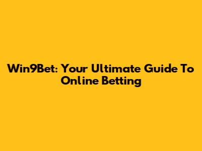 Win9Bet: Your Ultimate Guide To Online Betting