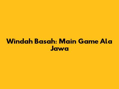 Windah Basah: Main Game Ala Jawa
