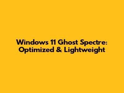 Windows 11 Ghost Spectre: Optimized & Lightweight