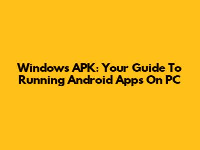 Windows APK: Your Guide To Running Android Apps On PC