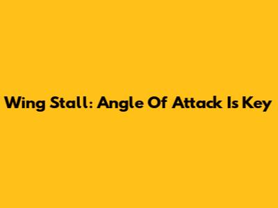 Wing Stall: Angle Of Attack Is Key