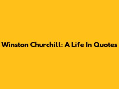 Winston Churchill: A Life In Quotes