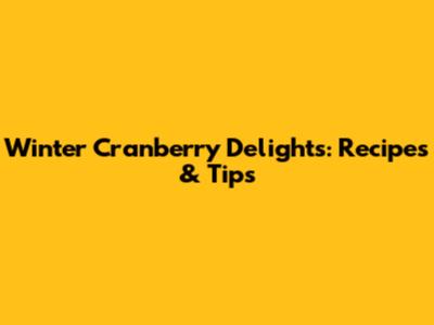 Winter Cranberry Delights: Recipes & Tips