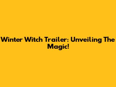 Winter Witch Trailer: Unveiling The Magic!