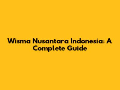 Wisma Nusantara Indonesia: A Complete Guide