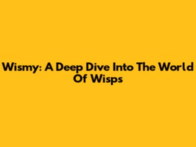 Wismy: A Deep Dive Into The World Of Wisps