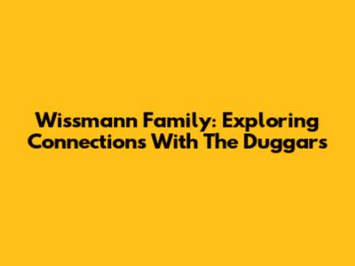Wissmann Family: Exploring Connections With The Duggars