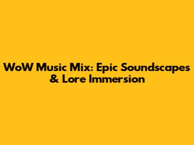 WoW Music Mix: Epic Soundscapes & Lore Immersion