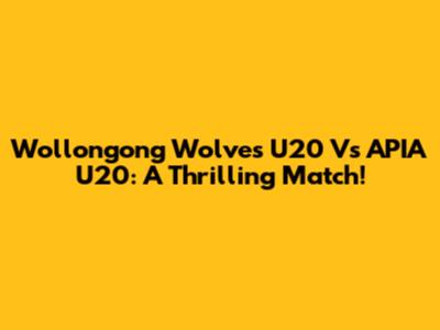 Wollongong Wolves U20 Vs APIA U20: A Thrilling Match!