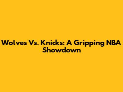Wolves Vs. Knicks: A Gripping NBA Showdown
