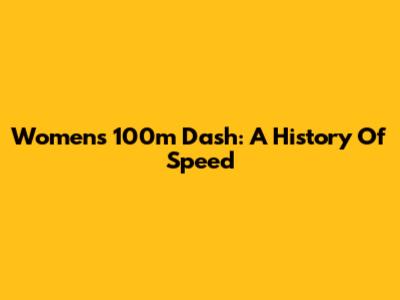 Women's 100m Dash: A History Of Speed
