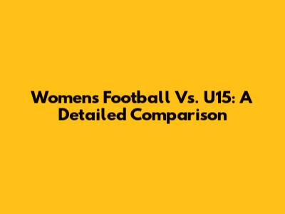 Women's Football Vs. U15: A Detailed Comparison
