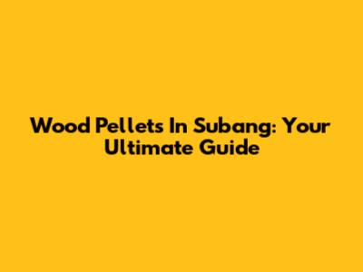 Wood Pellets In Subang: Your Ultimate Guide