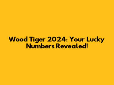 Wood Tiger 2024: Your Lucky Numbers Revealed!