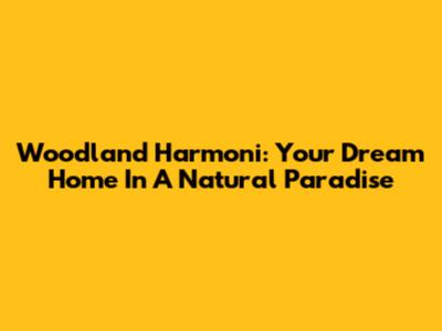 Woodland Harmoni: Your Dream Home In A Natural Paradise