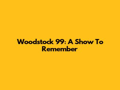 Woodstock 99: A Show To Remember